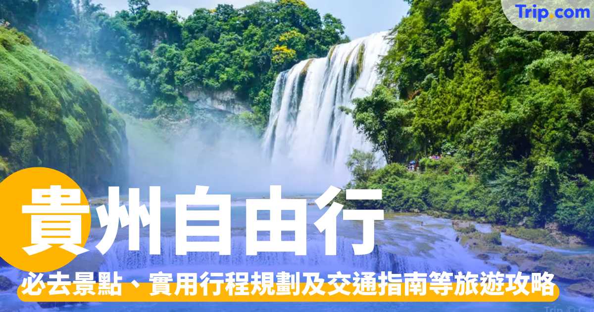貴州自由行 2026 必去景點、實用行程規劃及交通指南等旅遊攻略 | Trip.com