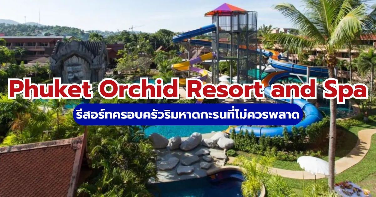รีวิว Phuket Orchid Resort and Spa 2569: สวนน้ำ สปา และที่พักครอบครัวริมหาดกะรน | Trip.com