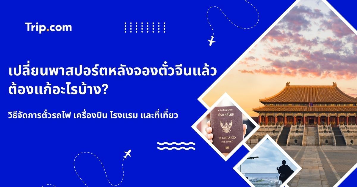 เปลี่ยนพาสปอร์ตหลังจองตั๋วจีนแล้ว ต้องแก้อะไรบ้าง? รวมวิธีจัดการก่อนเดินทาง | Trip.com