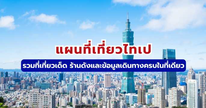 แผนที่เที่ยวไทเป: รวมที่เที่ยวยอดฮิต ร้านอร่อย และวิธีเดินทาง