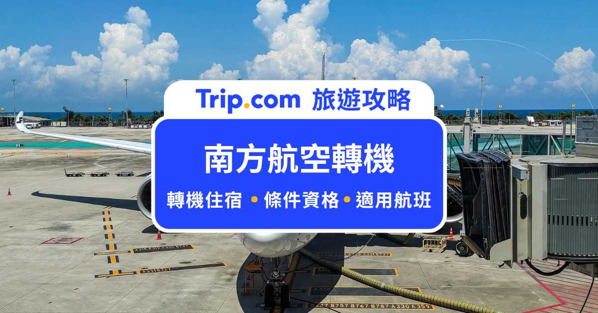 南方航空轉機免費住宿怎麼申請？台灣出發航班適用嗎？ | Trip.com