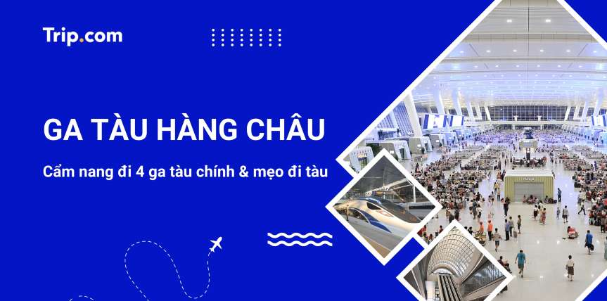 Ga tàu Hàng Châu 2026: Hướng dẫn 4 nhà ga & Cẩm nang đi tàu chi tiết