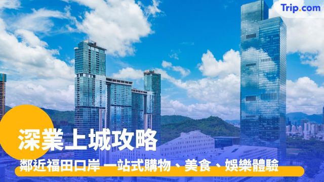 深業上城：鄰近福田口岸 一站式購物、美食、娛樂體驗 | Trip.com