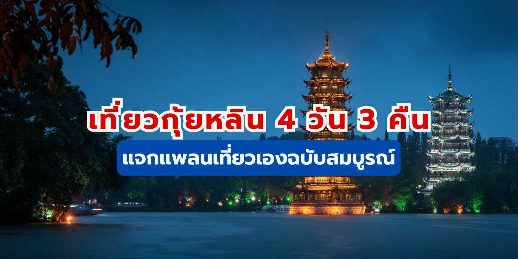 เที่ยวกุ้ยหลิน 4 วัน 3 คืน 2569 : แจกแพลนเที่ยวเองฉบับสมบูรณ์