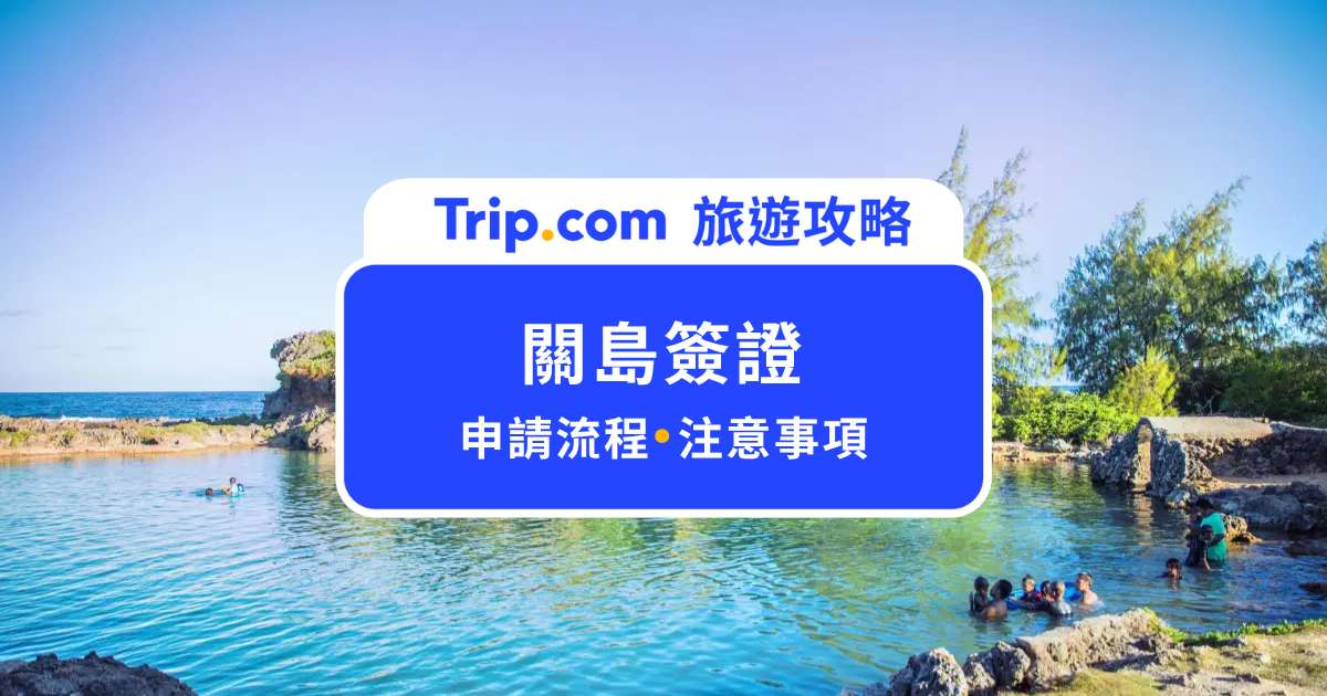【關島簽證】手把手教你關島簽證申請、注意事項一次看 | Trip.com