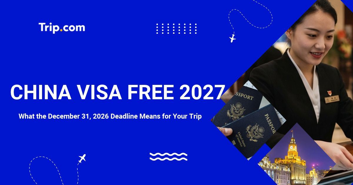 China Visa Free 2027: What the December 31, 2026 Deadline Means for Your Trip | Trip.com