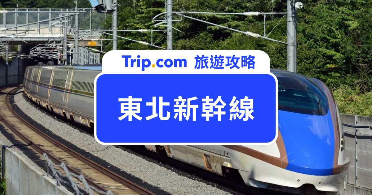 【2026 東北新幹線全攻略：路線圖、票價、時刻表與 JR Pass 劃位教學 | Trip.com