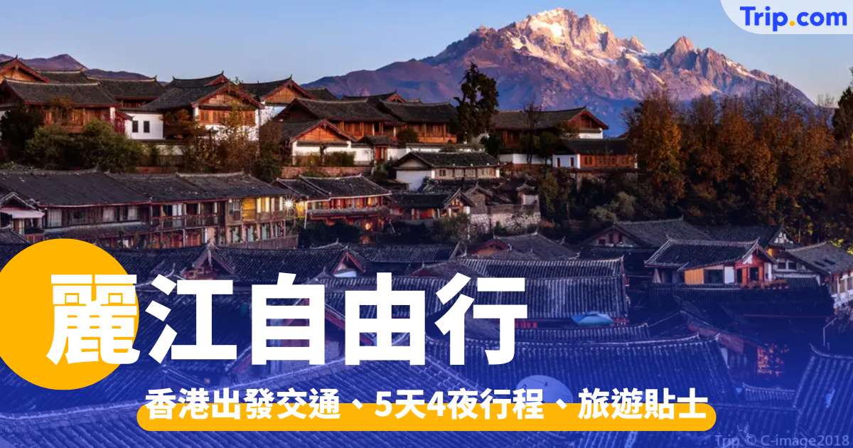 麗江自由行2026：五日四夜行程點安排？連機票優惠及旅遊貼士 | Trip.com