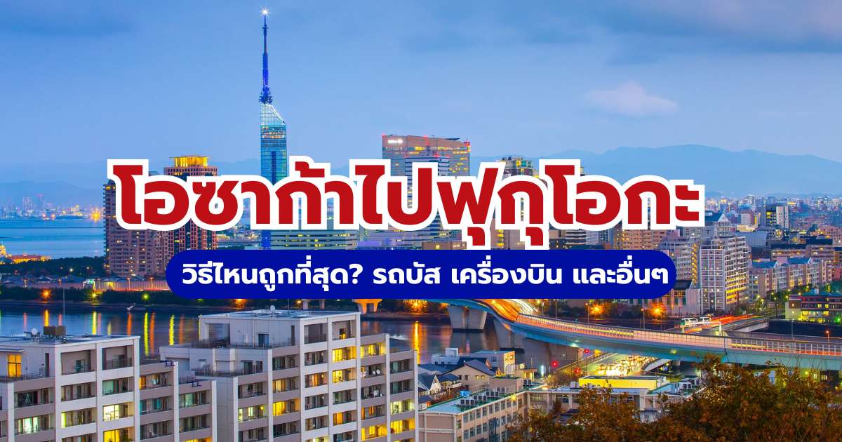 วิธีเดินทางจากโอซาก้าไปฟุกุโอกะ 2569: รถบัส-เครื่องบิน แบบไหนถูกสุด? | Trip.com