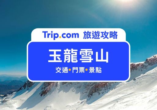 玉龍雪山全攻略：看到日照金山幸運一整年！門票、交通、打卡點一次整理 | Trip.com