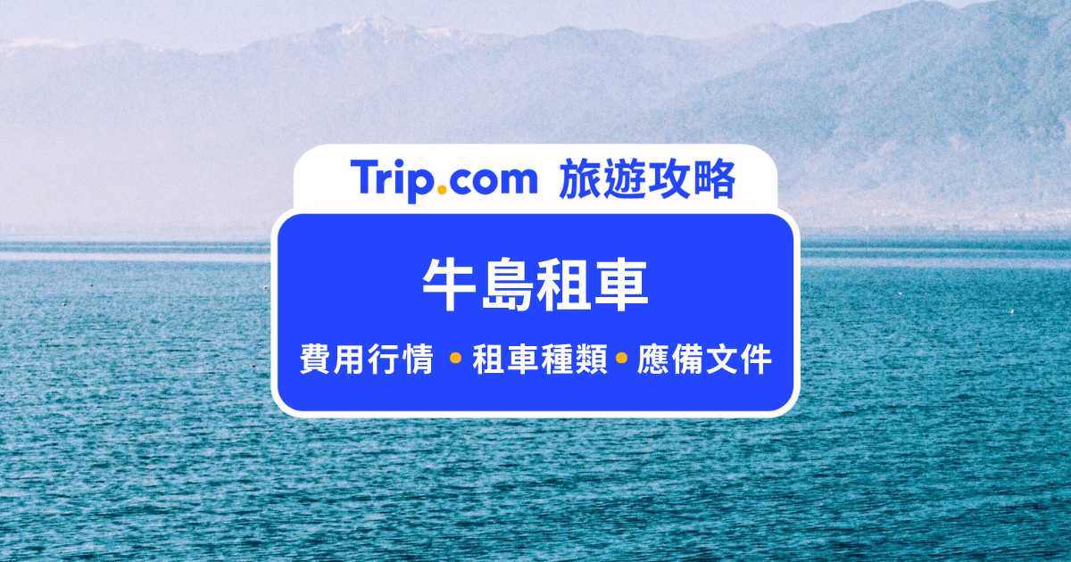 牛島租車要小心！租車費用、種類、文件、注意事項一次看 | Trip.com