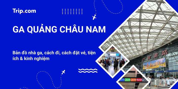 Ga Quảng Châu Nam 2026: Bản đồ ga, cách mua vé và tiện ích | Trip.com