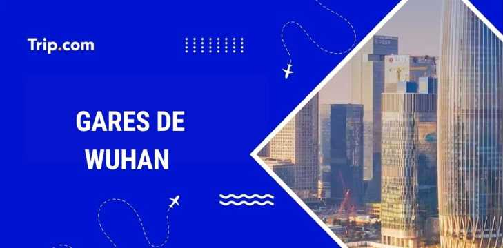 Gares Wuhan : où et comment prendre le train ?