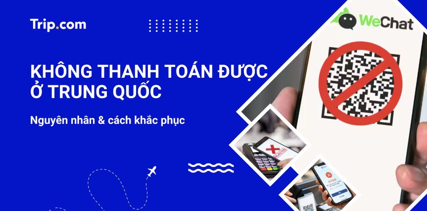 Tại sao không thanh toán được ở Trung Quốc? Nguyên nhân & giải pháp 2026 | Trip.com
