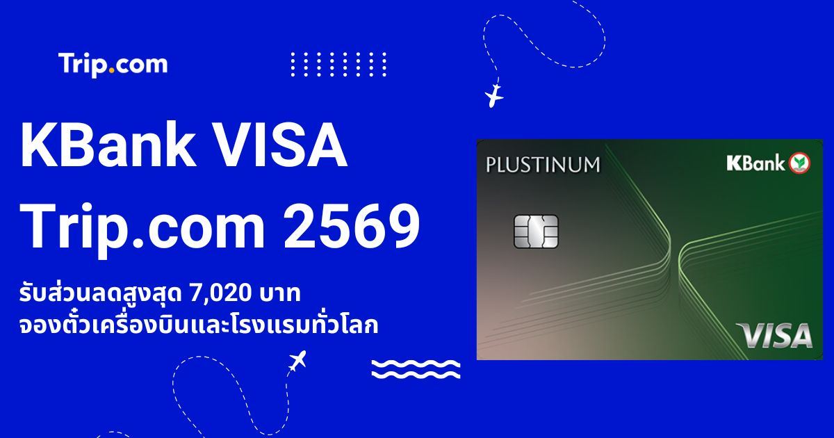 KBank VISA Trip.com 2569  ลดสูงสุด 7,020 บาท พร้อมวิธีใช้สิทธิ์ | Trip.com