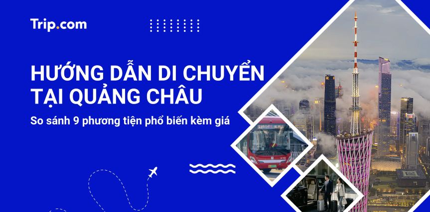 Kinh nghiệm di chuyển tại Quảng Châu 2026: Hướng dẫn đi lại tự túc chi tiết nhất