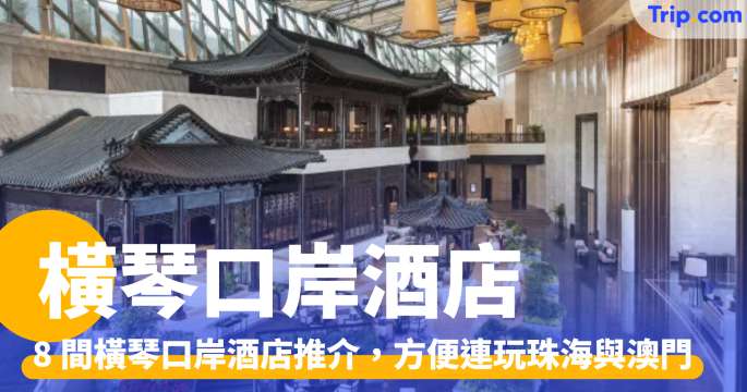 橫琴口岸酒店 2026：方便同時暢玩珠海與澳門的8間橫琴酒店推介 | Trip.com