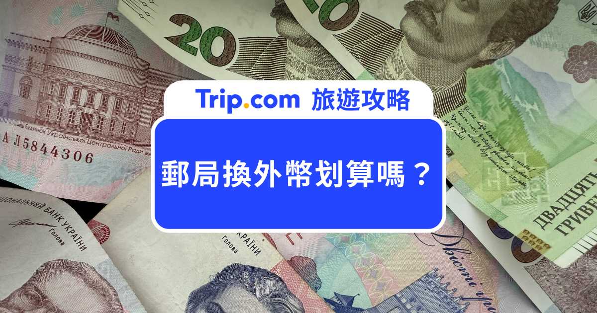 郵局換外幣划算嗎？要手續費嗎？換匯流程與所需資料分享 | Trip.com