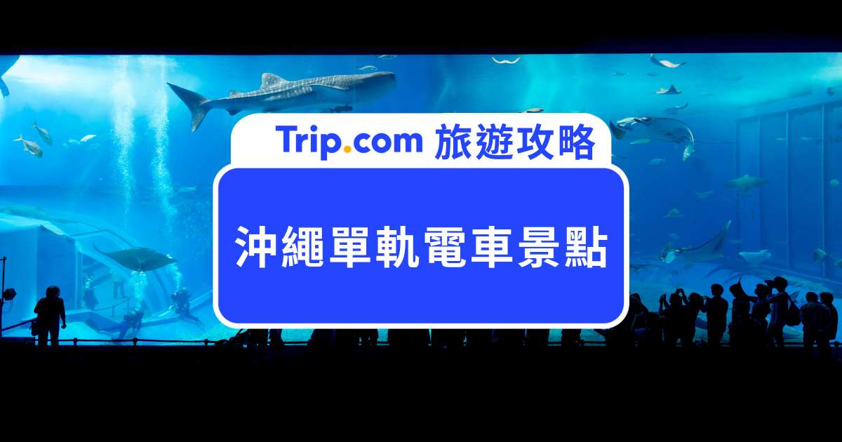 沖繩單軌電車沿線景點攻略！11 個熱門景點搭車就到～ | Trip.com