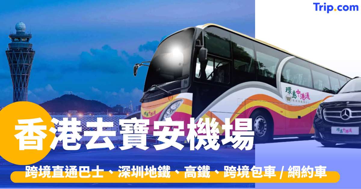 香港去寶安機場 2026 跨境直通巴士、深圳地鐵、高鐵、跨境包車 / 網約車 | Trip.com